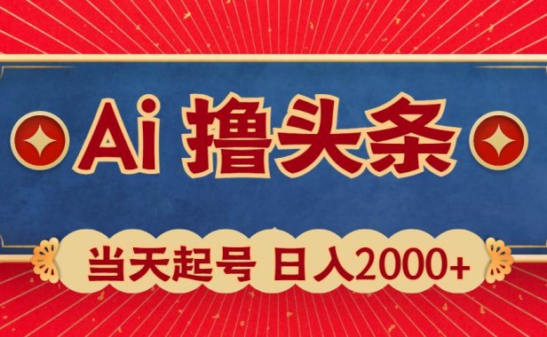 Ai撸头条,当天起号,第二天见收益,日入2000+