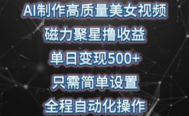 AI制作高质量美女视频,磁力聚星撸收益,单日变现500+,只需简单设置,...
