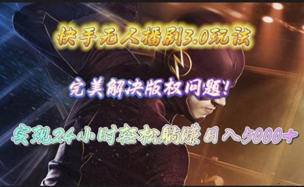 快手无人播剧3.0玩法，完美解决版权问题，实现24小时轻松躺赚日入5000+
