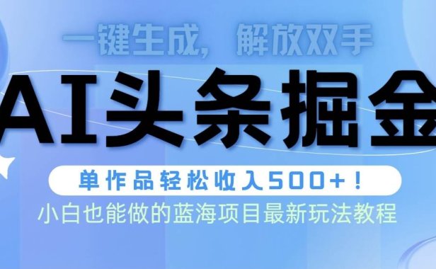 头条AI掘金术最新玩法,全AI制作无需人工修稿,一键生成单篇文章收益500+