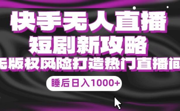快手无人直播短剧新攻略,合规无版权风险,打造热门直播间,睡后日入1000+