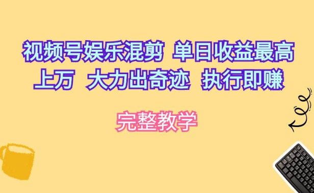 视频号娱乐混剪  单日收益最高上万   大力出奇迹   执行即赚