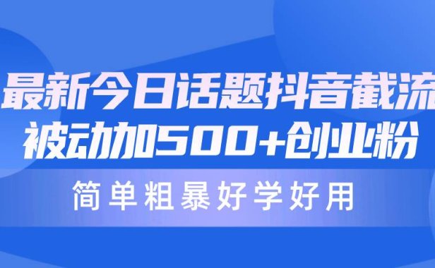 最新今日话题抖音截流,每天被动加500+创业粉,简单粗暴好学好用
