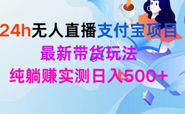 24h无人直播支付宝项目,最新带货玩法,纯躺赚实测日入500+