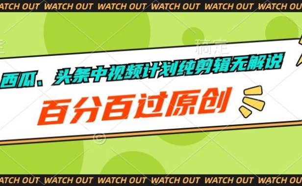 西瓜、头条中视频计划纯剪辑无解说,百分百过原创