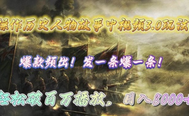 操作历史人物故事中视频3.0玩法，发一条爆一条！轻松破百万播放，日入8000+
