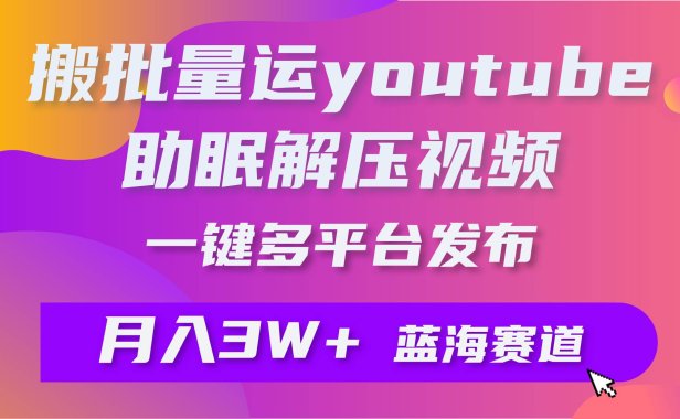 批量搬运YouTube解压助眠视频 一键多平台发布 月入2W+