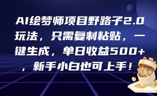 AI绘梦师项目野路子2.0玩法,只需复制粘贴,一键生成,单日收益500+,新...
