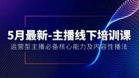 5月最新-主播线下培训课【40期】:运营型主播必备核心能力及内容性播法