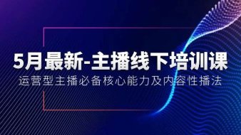 5月最新-主播线下培训课【40期】:运营型主播必备核心能力及内容性播法