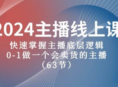 2024主播线上课,快速掌握主播底层逻辑,0-1做一个会卖货的主播(63节课)