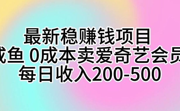 最新稳赚钱项目 咸鱼 0成本卖爱奇艺会员 每日收入200-500