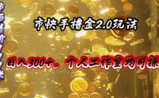 快手掘金2.0玩法,日入300+,个人工作室均可操作