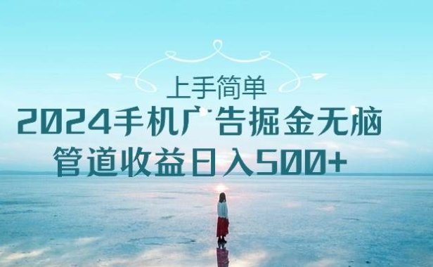 上手简单,2024手机广告掘金无脑,管道收益日入500+