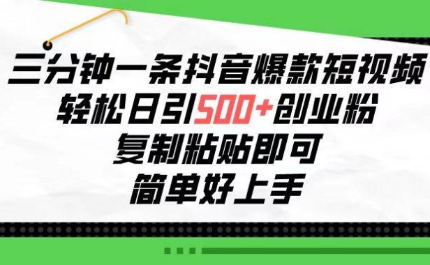 三分钟一条抖音爆款短视频,轻松日引500+创业粉,复制粘贴即可,简单好...
