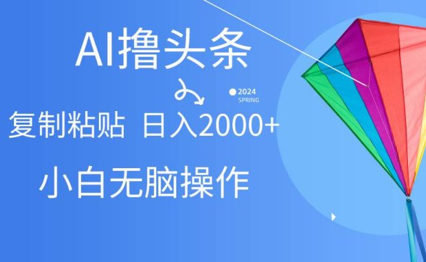 AI一键生成爆款文章撸头条,无脑操作,复制粘贴轻松,日入2000+
