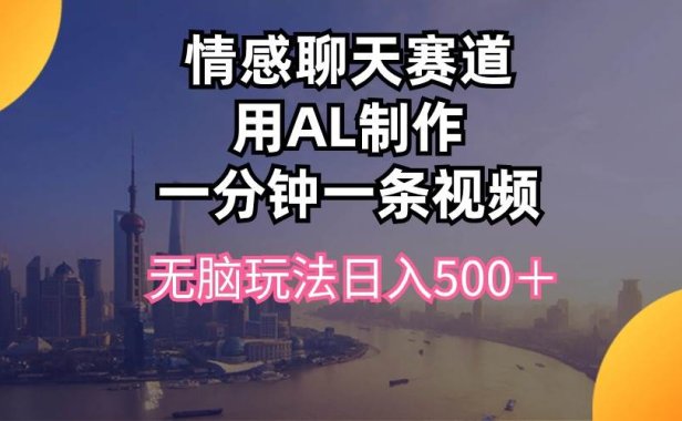 情感聊天赛道用al制作一分钟一条视频无脑玩法日入500+