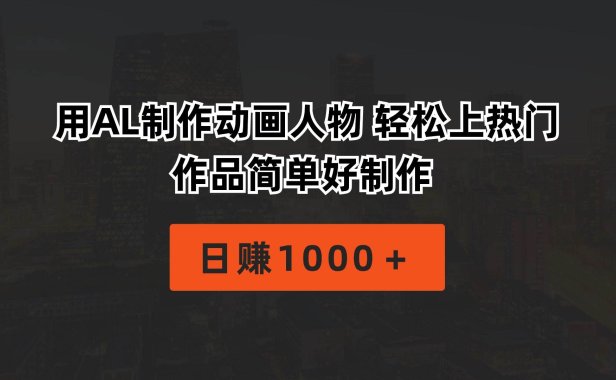 用AL制作动画人物 轻松上热门 作品简单好制作  日赚1000+