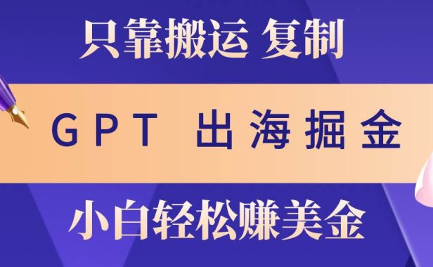 出海掘金搬运,赚老外美金,月入3w+,仅需GPT粘贴复制,小白也能玩转