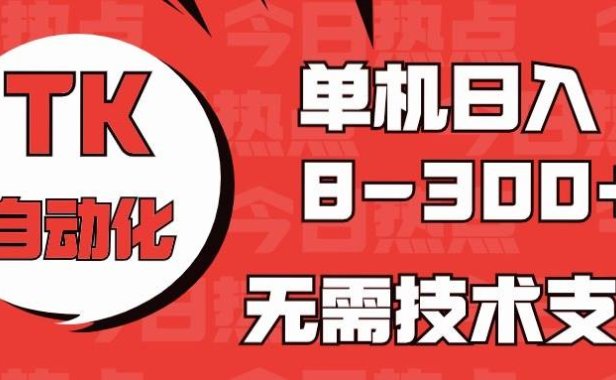 海外手机版TK自动化，单机收益8~300+，无需技术支持，新手小白均可操作