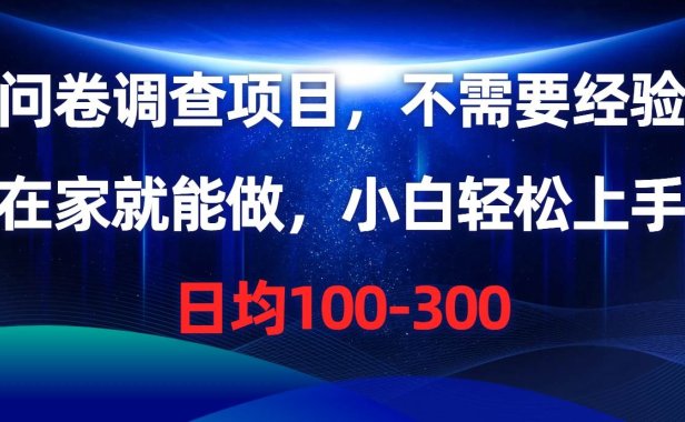 问卷调查项目，不需要经验，在家就能做，小白轻松上手，日均100-300