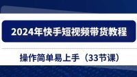 2024年快手短视频带货教程,操作简单易上手(33节课)
