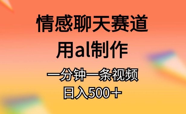 情感聊天赛道用al制作一分钟一条原创视频日入500＋