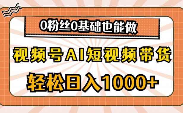 视频号AI短视频带货,轻松日入1000+,0粉丝0基础也能做