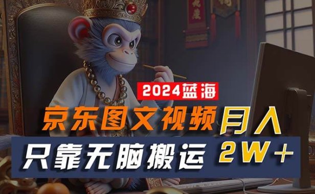 2024最新蓝海项目,只靠无脑搬运,不需要剪辑,有手就会,京东图文视频...