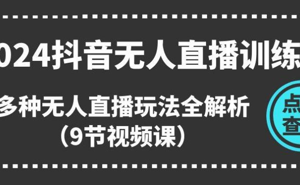 2024抖音无人直播训练营,多种无人直播玩法全解析(9节视频课)