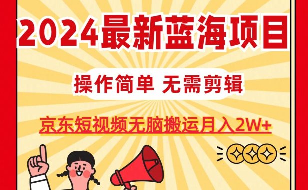 2024最新蓝海项目,无需剪辑,京东图文短视频无脑搬运月入2W+