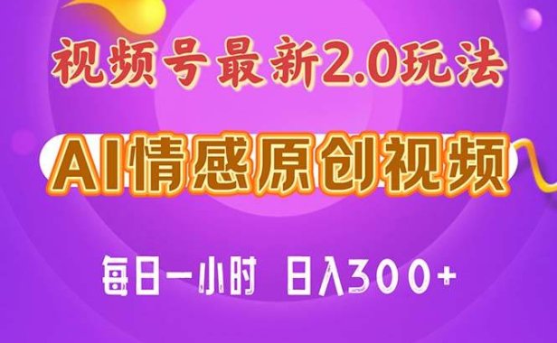 视频号情感赛道2.0.纯原创视频,每天1小时,小白易上手,保姆级教学