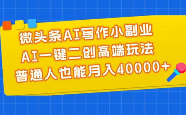 微头条AI写作小副业,AI一键二创高端玩法 普通人也能月入40000+