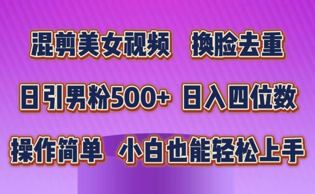 混剪美女视频,换脸去重,轻松过原创,日引色粉500+,操作简单,小白也...