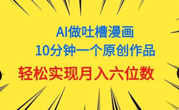 用AI做中式吐槽漫画，10分钟一个原创作品，轻松实现月入6位数