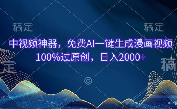 中视频神器，免费AI一键生成漫画视频100%过原创，日入2000+