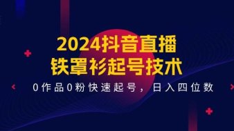 2024抖音直播-铁罩衫起号技术,0作品0粉快速起号,日入四位数(14节课)