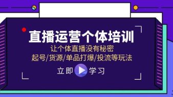 直播运营个体培训,让个体直播没有秘密,起号/货源/单品打爆/投流等玩法