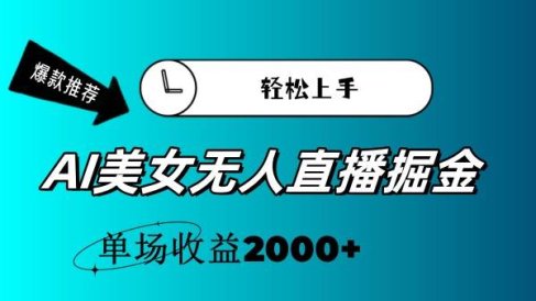 AI美女无人直播暴力掘金,小白轻松上手,单场收益2000+