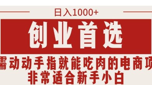 只需动动手指就能吃肉的电商项目,日入1000+,创业首选,非常适合新手小白
