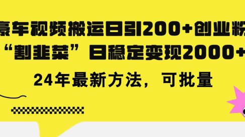 豪车视频搬运日引200+创业粉,做知识付费日稳定变现5000+24年最新方法!