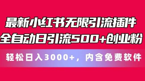 最新小红书无限引流插件全自动日引流500+创业粉,内含免费软件