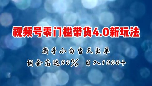 微信视频号零门槛带货4.0新玩法,新手小白当天见收益,日入1000+