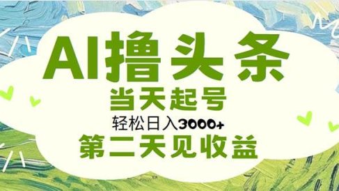 AI撸头条,轻松日入3000+无脑操作,当天起号,第二天见收益