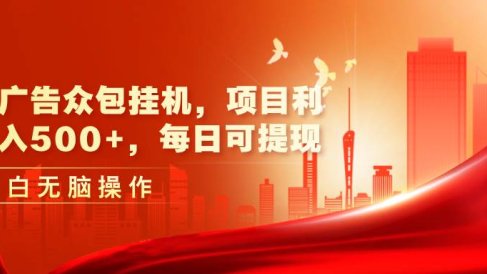 最新广告众包挂机,项目利润日入500+,每日可提现