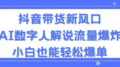抖音带货新风口,AI数字人解说,流量爆炸,小白也能轻松爆单