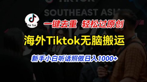 海外Tiktok短视频无脑搬运,一键去重轻松过原创,新手小白听话照做日入…