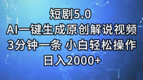 短剧5.0 AI一键生成原创解说视频 3分钟一条 小白轻松操作 日入2000+