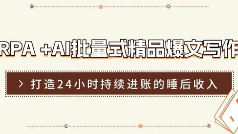 RPA +AI批量式 精品爆文写作 日更实操营,打造24小时持续进账的睡后收入