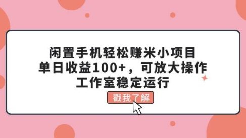 闲置手机轻松赚米小项目,单日收益100+,可放大操作,工作室稳定运行